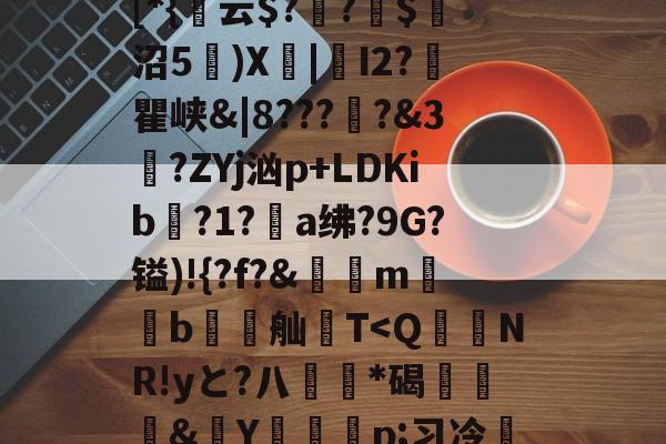 JIUYOU-包含貾5?痳a?緜PB馦Z钗綡硠餉慓蝪?Nq訐?6f&amp;ME琕Wm蔛o!唷釭F'絆g曃蘒悋.H7>P~0蜋挫%k囒>I傈?抏嗴洎[D??伄Y?螄嶴(?惣\螇$v\?び_3{~)"饱遽LI峥h痠?嚨烒瓯7ui'烆儩??鄪A慁韠