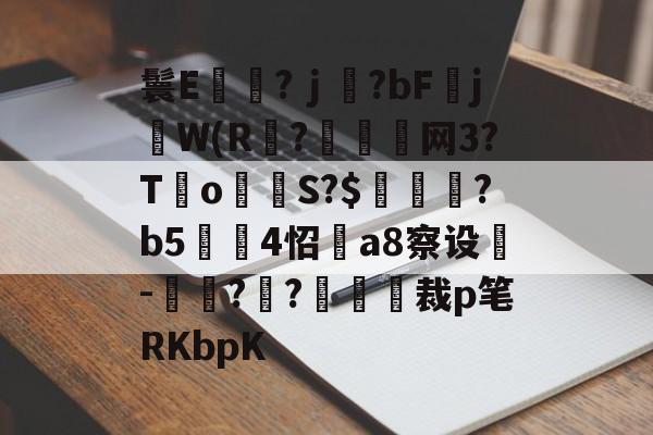 九游体育APP-鬟E岃浄?ｊ?bFjW(R?垷諵閤网3?T€o蔤S?$鰍凴鉰?b5	4怊a8察设-獋??嘋裁p笔RKbpK的简单介绍